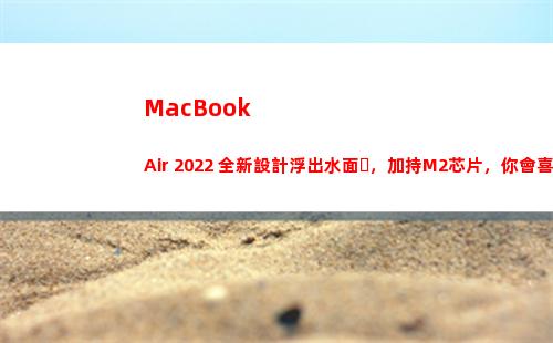 MacBook Air 2022 全新設計浮出水面，加持M2芯片，你會喜歡嗎？